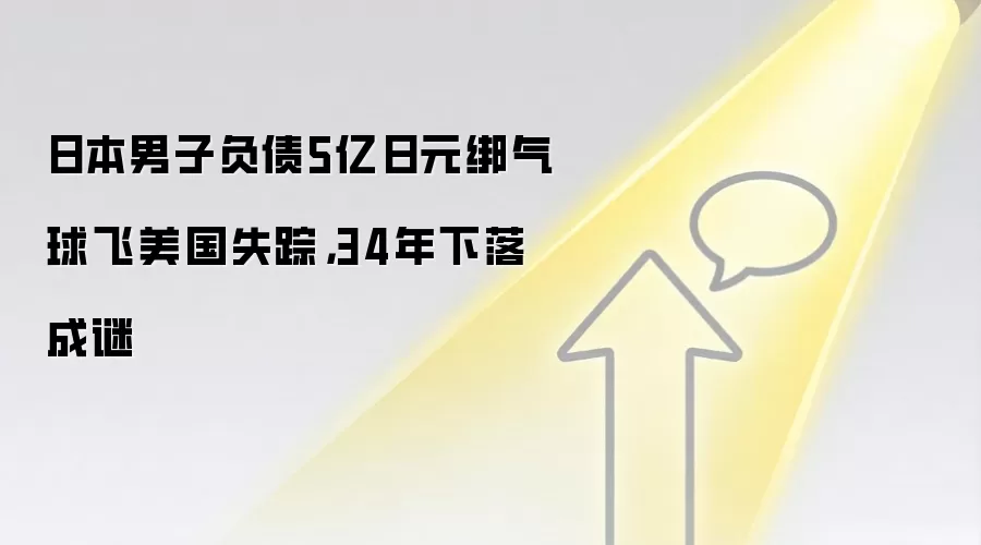 日本男子负债5亿日元绑气球飞美国失踪,34年下落成谜