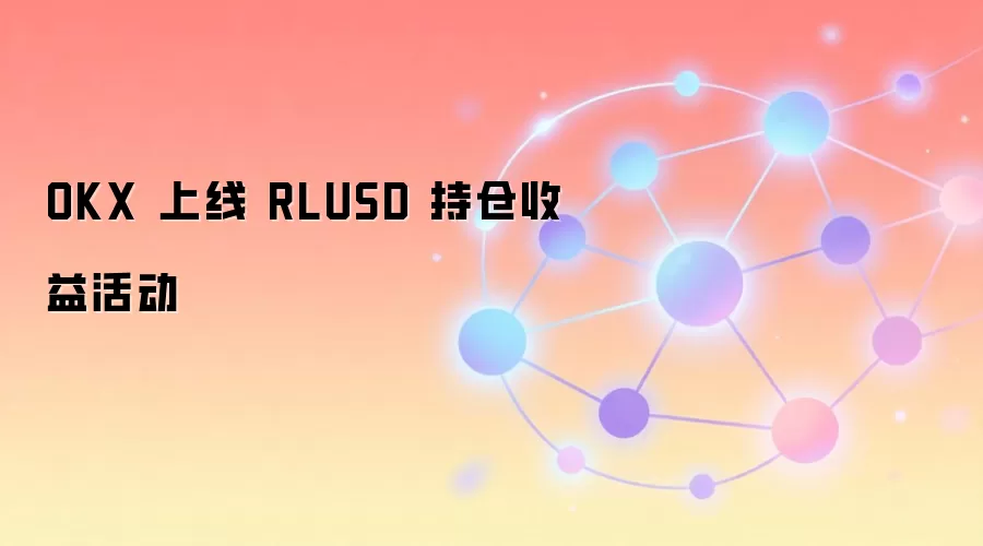 OKX 上线 RLUSD 持仓收益活动