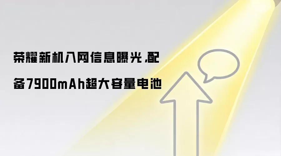 荣耀新机入网信息曝光,配备7900mAh超大容量电池