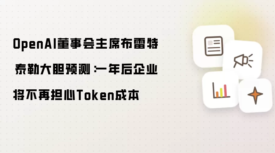 OpenAI董事会主席布雷特·泰勒大胆预测:一年后企业将不再担心Token成本