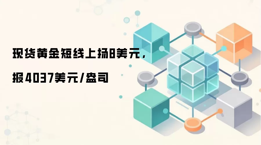 现货黄金短线上扬8美元,报4037美元/盎司