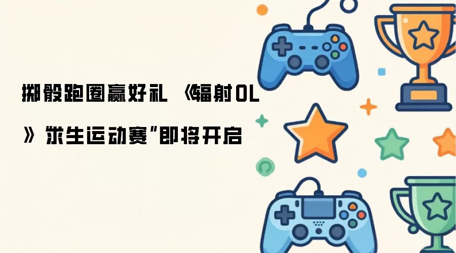 掷骰跑圈赢好礼 《辐射OL》“求生运动赛”即将开启