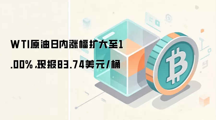 WTI原油日内涨幅扩大至1.00%，现报83.74美元/桶