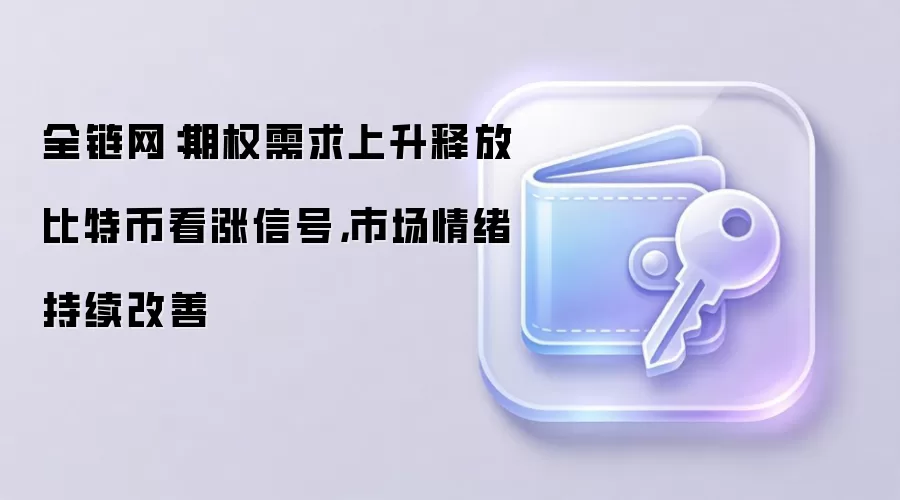 全链网：期权需求上升释放比特币看涨信号，市场情绪持续改善