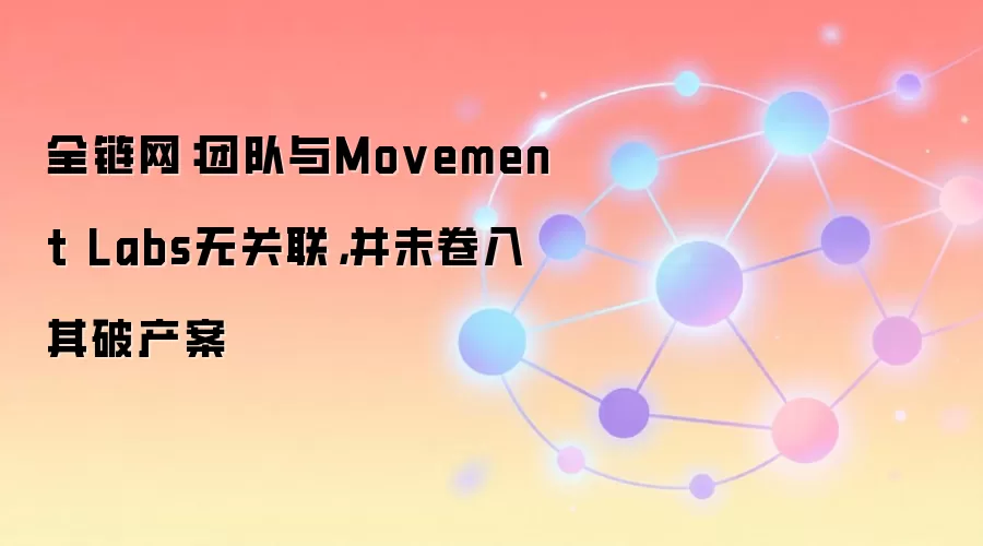 全链网：团队与Movement Labs无关联，并未卷入其破产案
