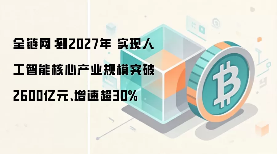 全链网：到2027年 实现人工智能核心产业规模突破2600亿元、增速超30%