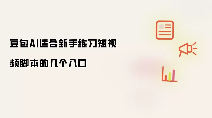 豆包AI适合新手练习短视频脚本的几个入口