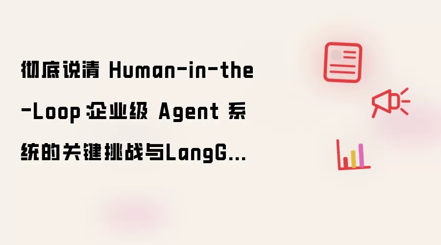 彻底说清 Human-in-the-Loop：企业级 Agent 系统的关键挑战与LangGraph解法【上】