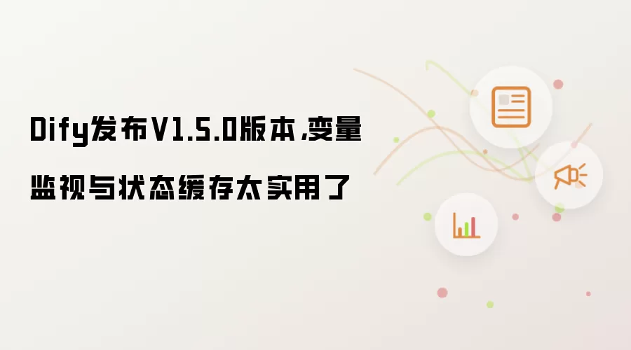 Dify发布V1.5.0版本,变量监视与状态缓存太实用了