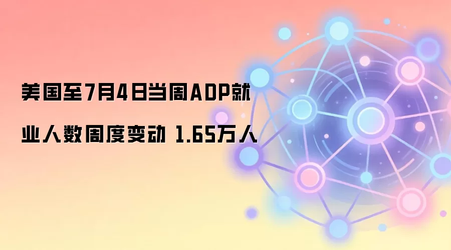 美国至7月4日当周ADP就业人数周度变动 1.65万人