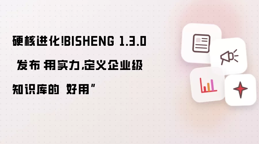 硬核进化！BISHENG 1.3.0 发布：用实力，定义企业级知识库的“好用”