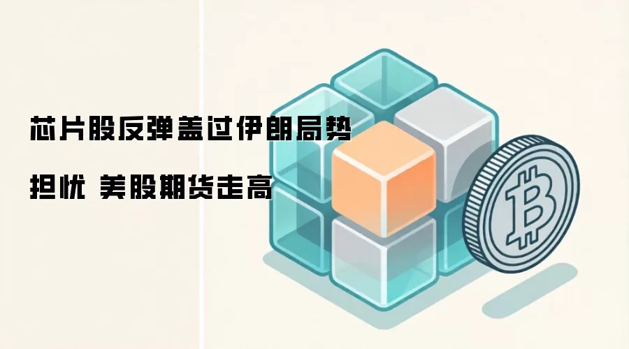 芯片股反弹盖过伊朗局势担忧 美股期货走高