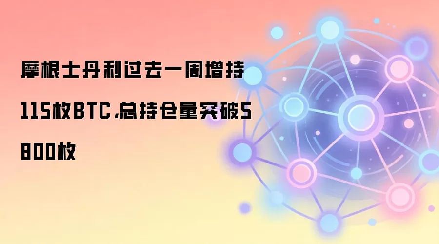 摩根士丹利过去一周增持115枚BTC，总持仓量突破5800枚