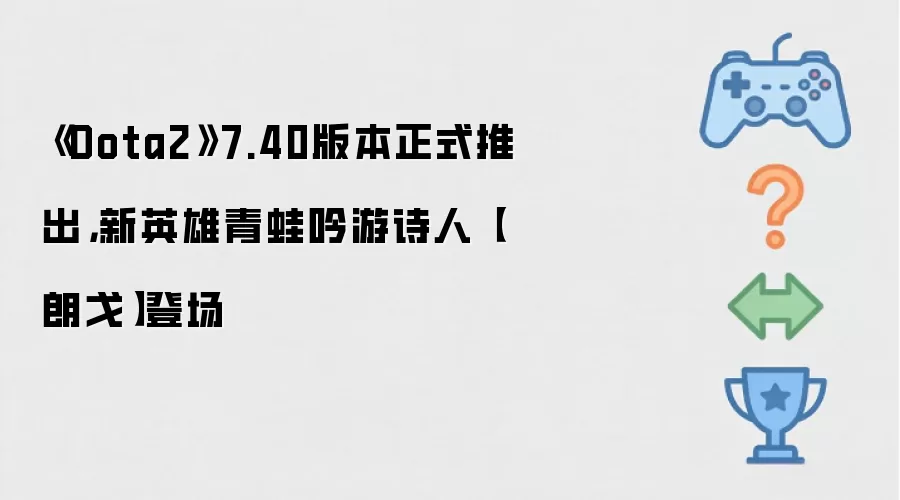 《Dota2》7.40版本正式推出,新英雄青蛙吟游诗人【朗戈】登场