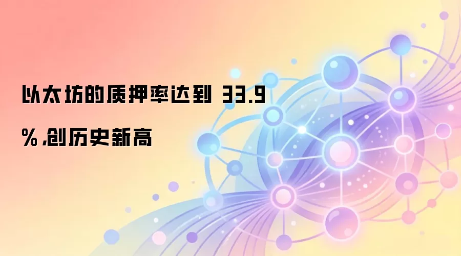 以太坊的质押率达到 33.9%，创历史新高