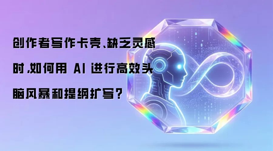 创作者写作卡壳、缺乏灵感时，如何用 AI 进行高效头脑风暴和提纲扩写？