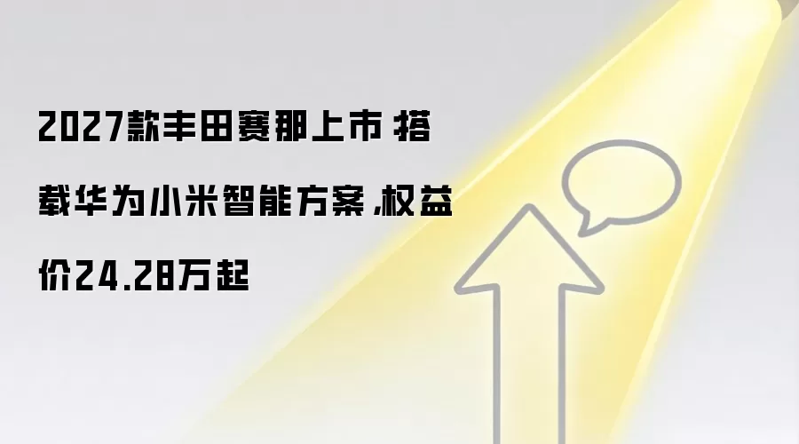 2027款丰田赛那上市：搭载华&为小米智能方案，权益价24.28万起