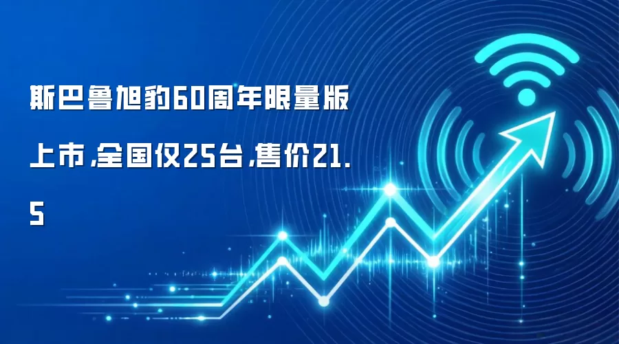 斯巴鲁旭豹60周年限量版上市，全国仅25台，售价21.5
