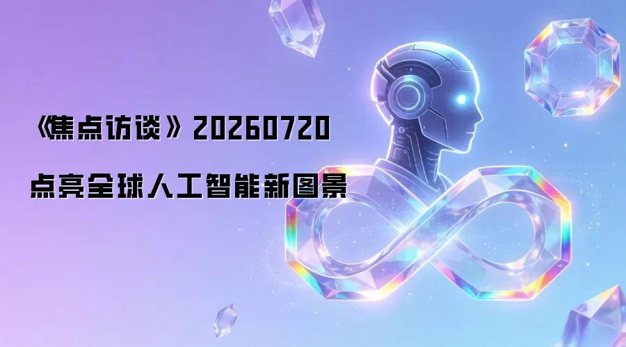 《焦点访谈》 20260720 点亮全球人工智能新图景