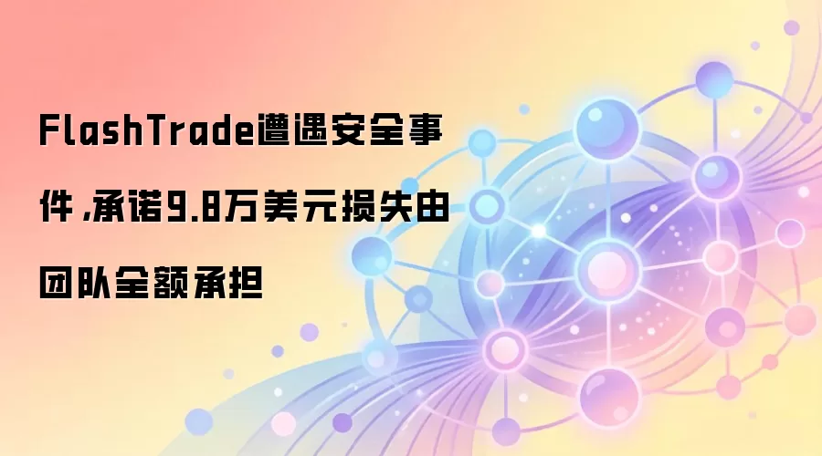 FlashTrade遭遇安全事件，承诺9.8万美元损失由团队全额承担