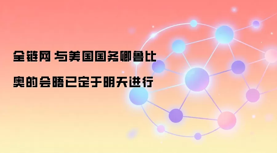 全链网：与美国国务卿鲁比奥的会晤已定于明天进行
