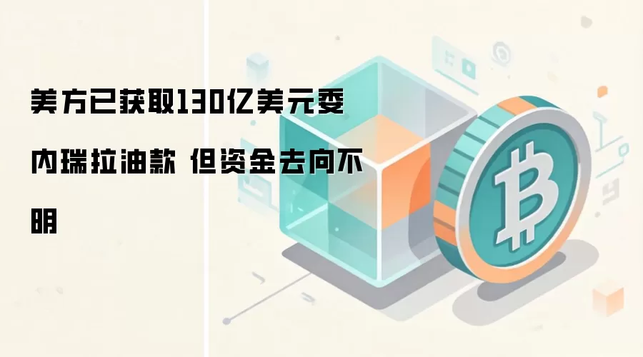 特朗普政府从委内瑞拉石油中拿到130亿美元，但资金去向不明
