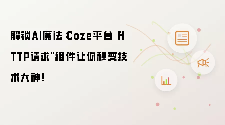 解锁AI魔法：Coze平台“HTTP请求”组件让你秒变技术大神！