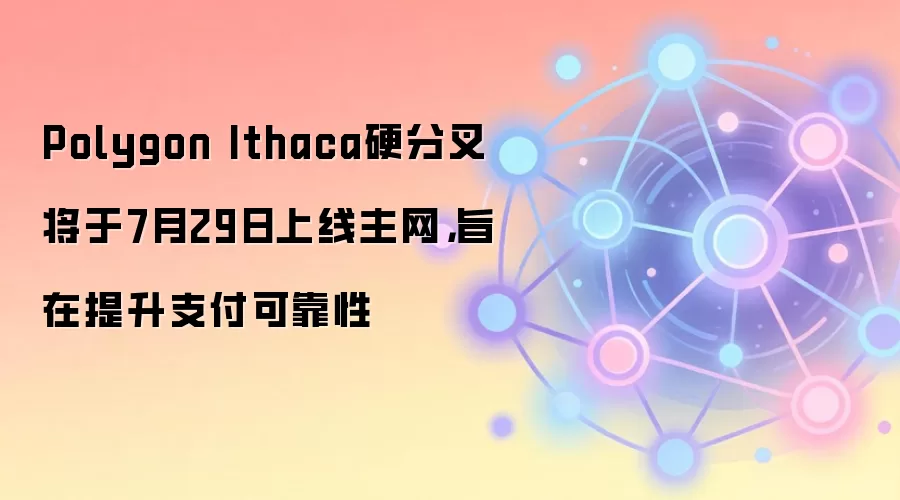 Polygon Ithaca硬分叉将于7月29日上线主网，旨在提升支付可靠性