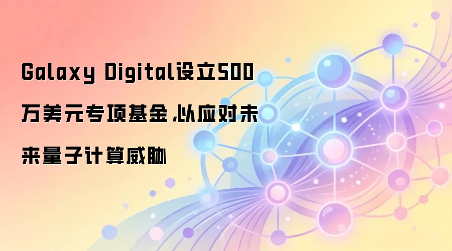 Galaxy Digital设立500万美元专项基金,以应对未来量子计算威胁