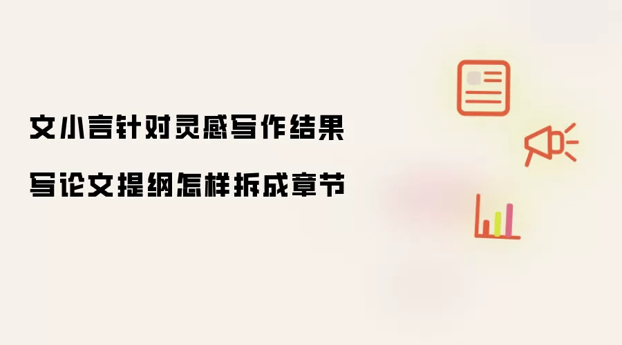 文小言针对灵感写作结果写论文提纲怎样拆成章节