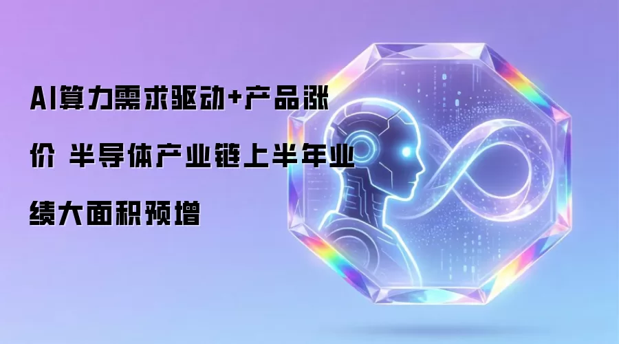 AI算力需求驱动+产品涨价 半导体产业链上半年业绩大面积预增