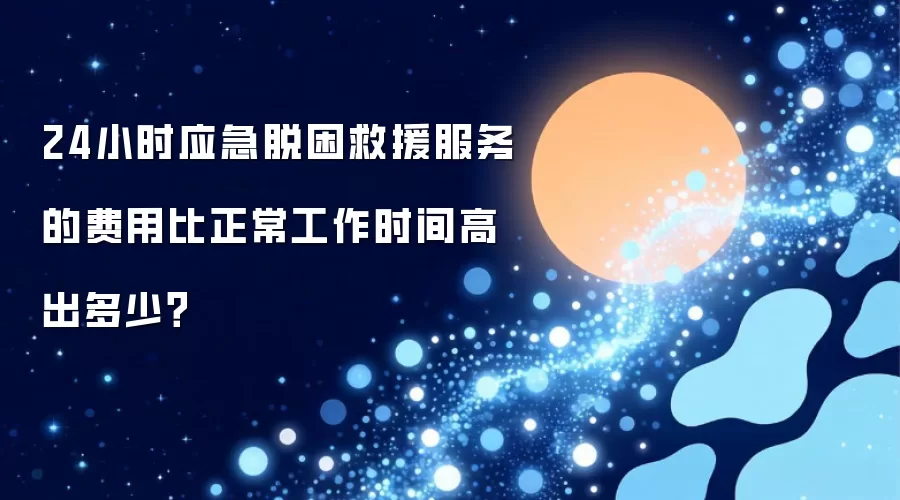 24小时应急脱困救援服务的费用比正常工作时间高出多少？