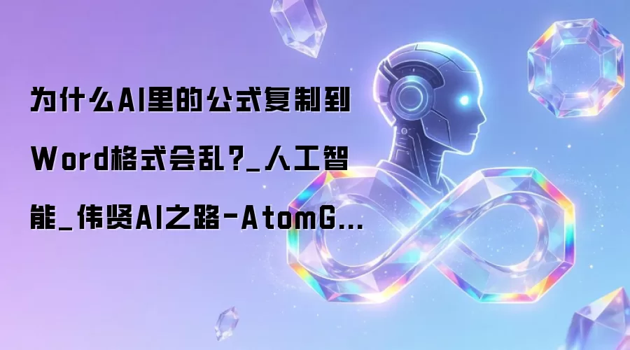为什么AI里的公式复制到Word格式会乱？_人工智能_伟贤AI之路-AtomGit开源社区