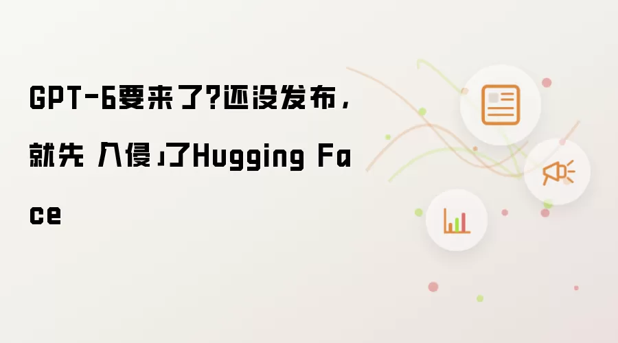 GPT-6要来了？还没发布，就先「入侵」了Hugging Face