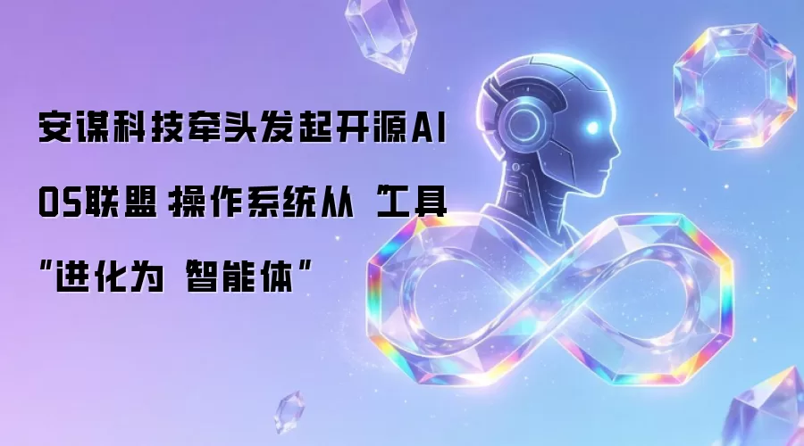 安谋科技牵头发起开源AIOS联盟：操作系统从“工具”进化为“智能体”