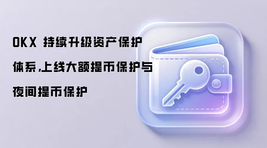 OKX 持续升级资产保护体系，上线大额提币保护与夜间提币保护