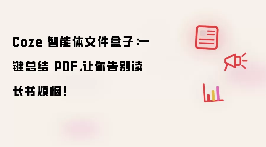 Coze 智能体文件盒子：一键总结 PDF，让你告别读长书烦恼！
