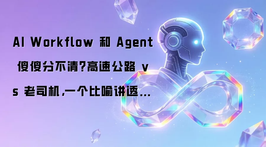 AI Workflow 和 Agent 傻傻分不清？高速公路 vs 老司机，一个比喻讲透本质区别