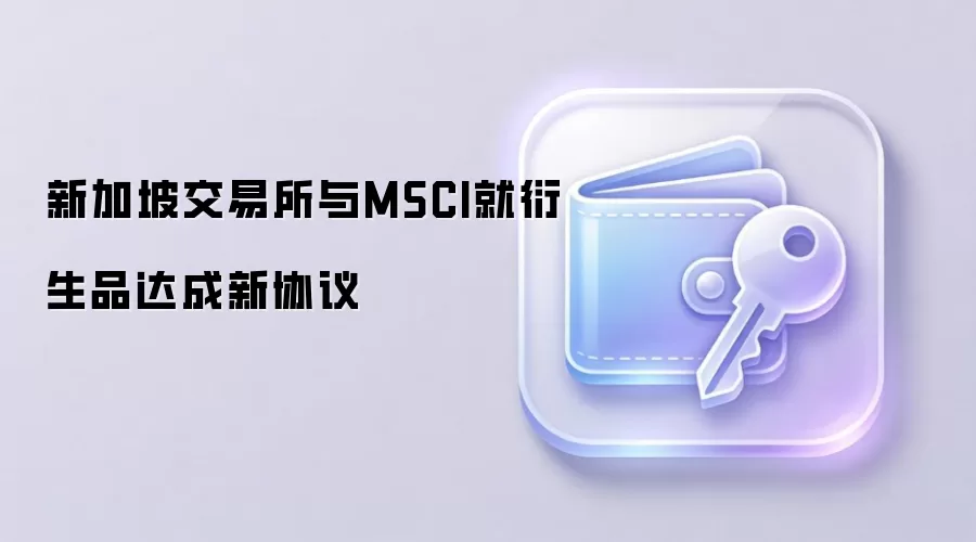 新加坡交易所与MSCI就衍生品达成新协议