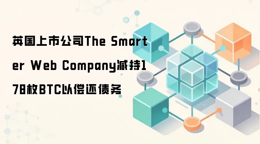 英国上市公司The Smarter Web Company减持178枚BTC以偿还债务