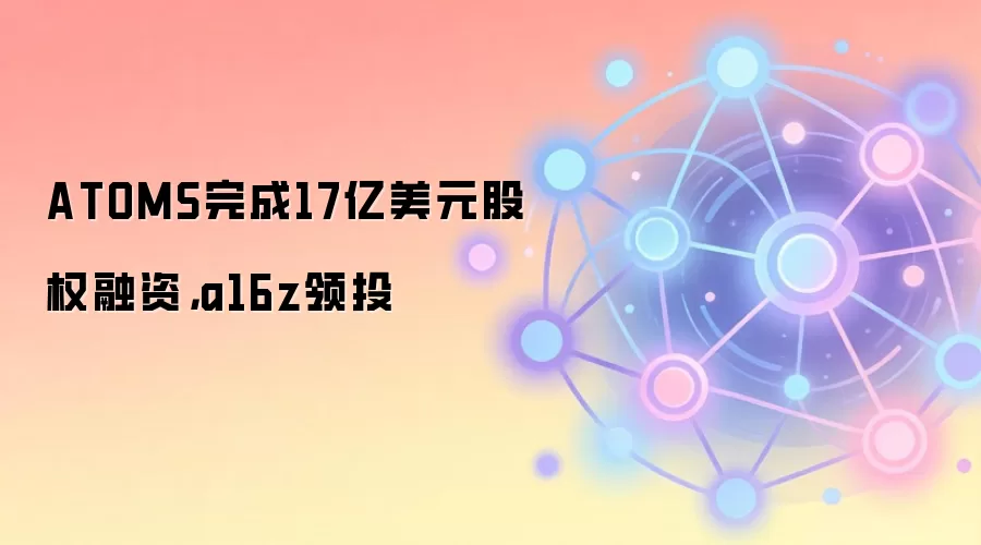 ATOMS完成17亿美元股权融资,a16z领投