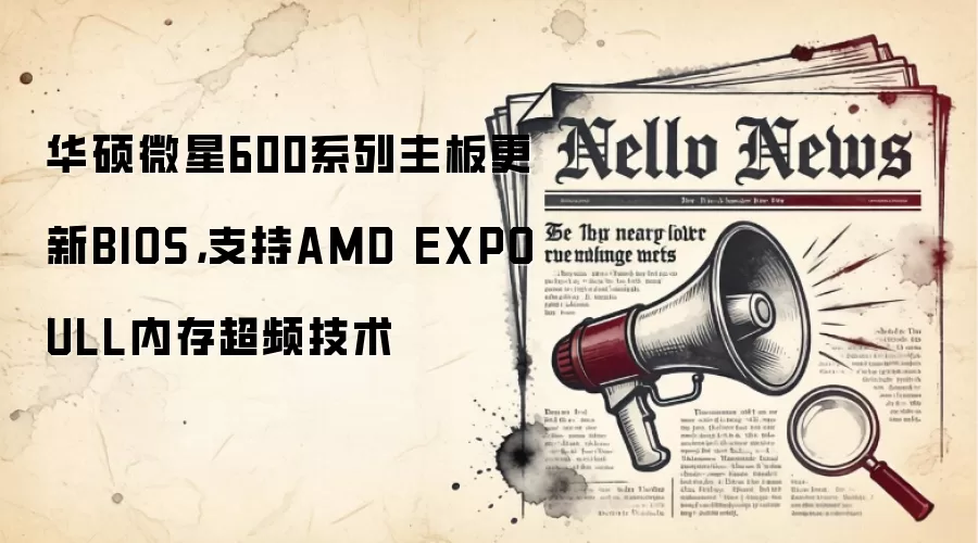 华硕微星600系列主板更新BIOS，支持AMD EXPO ULL内存超频技术