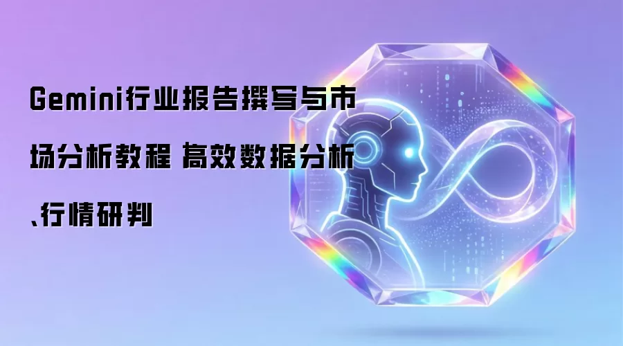 Gemini行业报告撰写与市场分析教程｜高效数据分析、行情研判