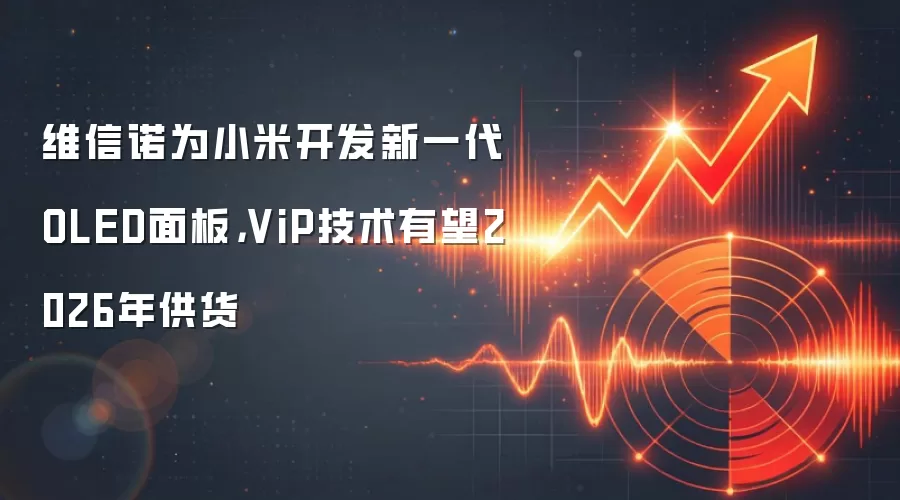 维信诺为小米开发新一代OLED面板，ViP技术有望2026年供货