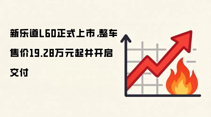 新乐道L60正式上市，整车售价19.28万元起并开启交付