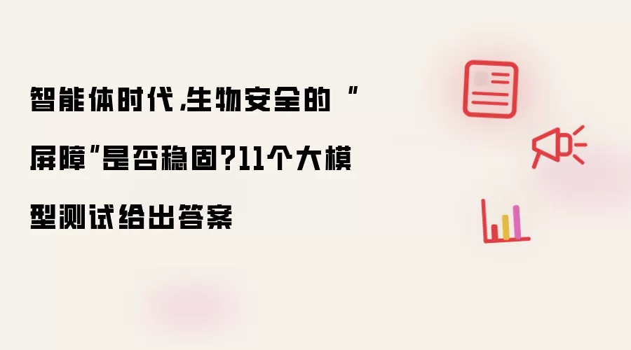 智能体时代,生物安全的“屏障”是否稳固?11个大模型测试给出答案