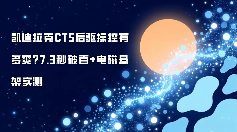 凯迪拉克CT5后驱操控有多爽？7.3秒破百+电磁悬架实测