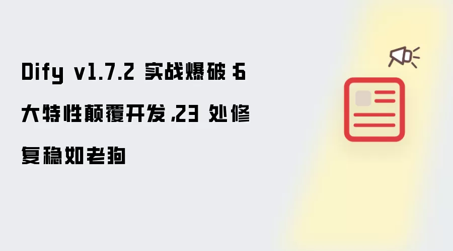 Dify v1.7.2 实战爆破：6 大特性碘伏开发，23 处修复稳如老狗