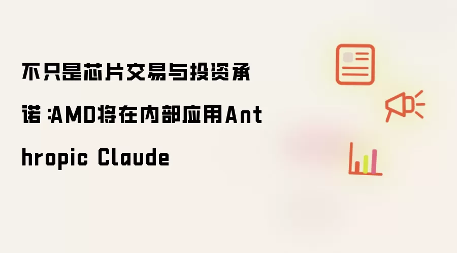 不只是芯片交易与投资承诺：AMD将在内部应用Anthropic Claude