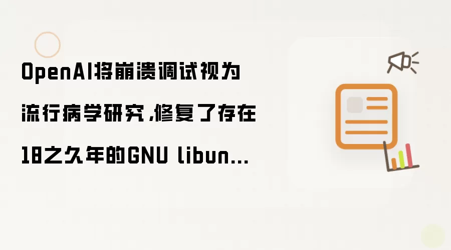 OpenAI将崩溃调试视为流行病学研究,修复了存在18之久年的GNU libunwind漏洞